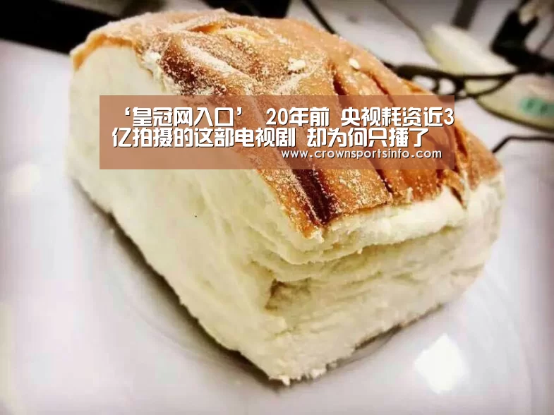 ‘皇冠网入口’
20年前 央视耗资近3亿拍摄的这部电视剧 却为何只播了一次?(图1) 皇冠网入口